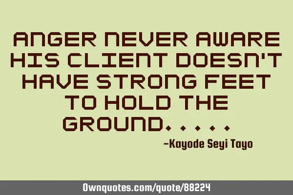 Anger never aware his client doesn