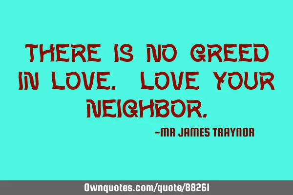 There is no greed in love. Love your