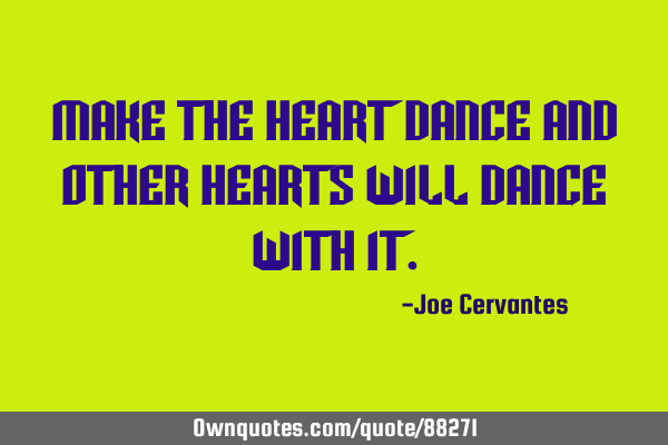 Make the heart dance and other hearts will dance with