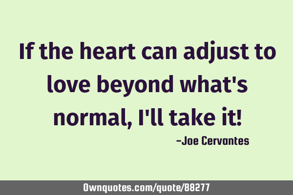 If the heart can adjust to love beyond what