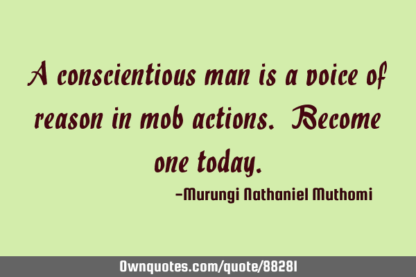 A conscientious man is a voice of reason in mob actions. Become one