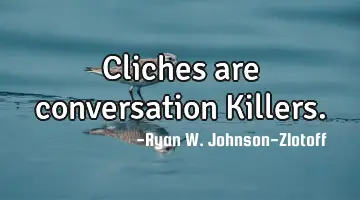 Cliches are conversation K