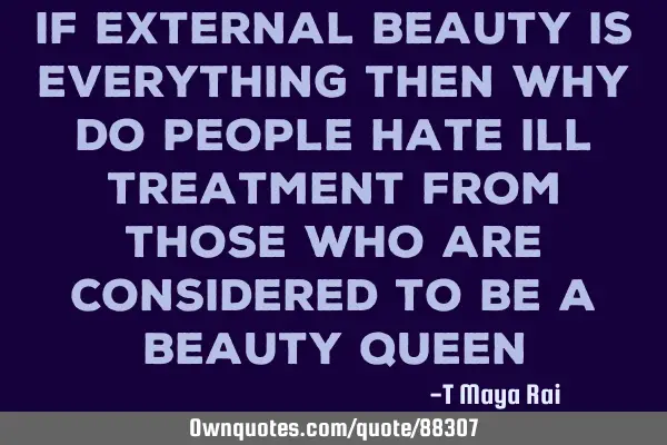 If external beauty is everything then why do people hate ill treatment from those who are