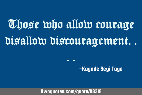 Those who allow courage disallow