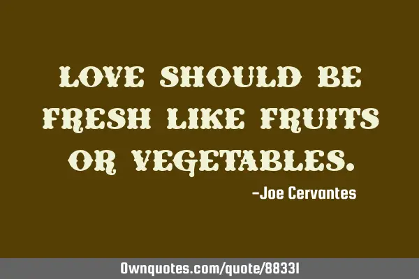 Love should be fresh like fruits or