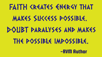 FAITH creates Energy that makes Success possible. DOUBT paralyses and makes the possible impossible.