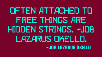 OFTEN ATTACHED TO FREE THINGS ARE HIDDEN STRINGS.-JOB LAZARUS OKELLO.