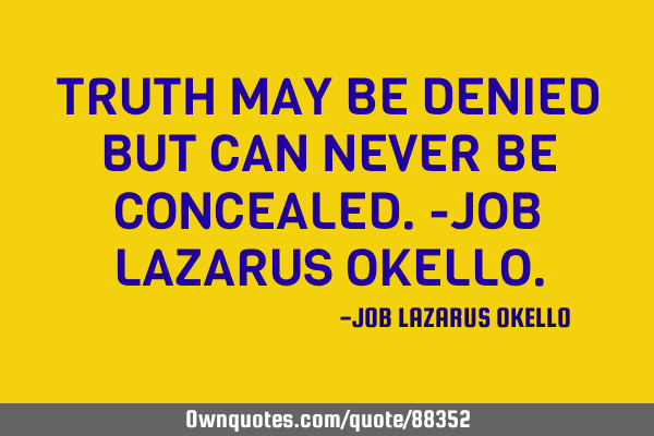 TRUTH MAY BE DENIED BUT CAN NEVER BE CONCEALED.-JOB LAZARUS OKELLO