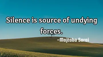 Silence is source of undying forces.