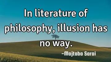 In literature of philosophy, illusion has no way.