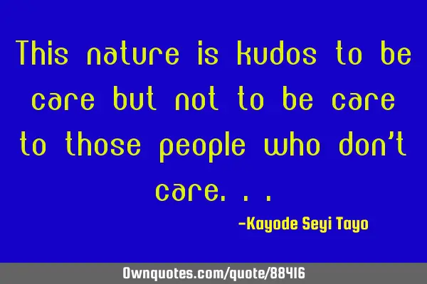 This nature is kudos to be care but not to be care to those people who don