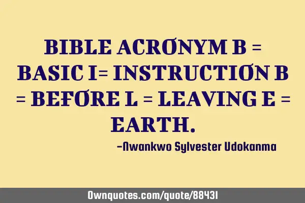 BIBLE ACRONYM B = BASIC I= INSTRUCTION B = BEFORE L = LEAVING E = EARTH