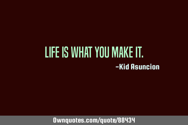 Life is what you make