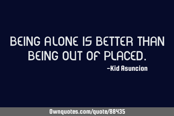Being alone is better than being out of