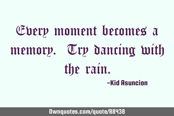 Every moment becomes a memory. Try dancing with the
