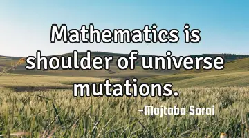 Mathematics is shoulder of universe mutations.