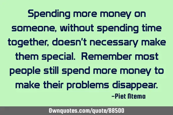 Spending more money on someone, without spending time together, doesn