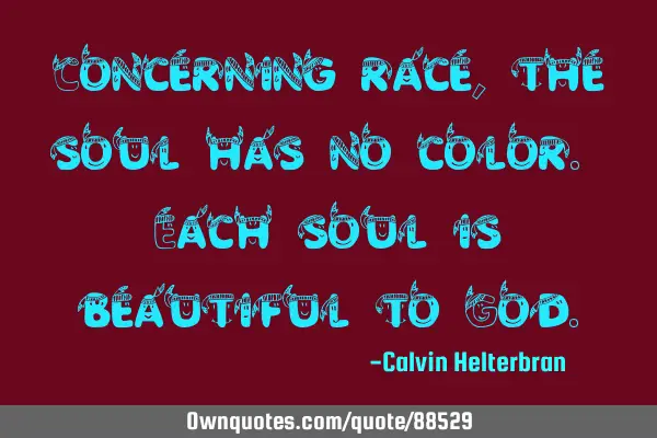 Concerning race, the soul has no color. Each soul is beautiful to G
