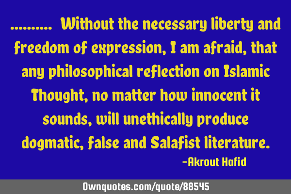 ………. Without the necessary liberty and freedom of expression, I am afraid, that any