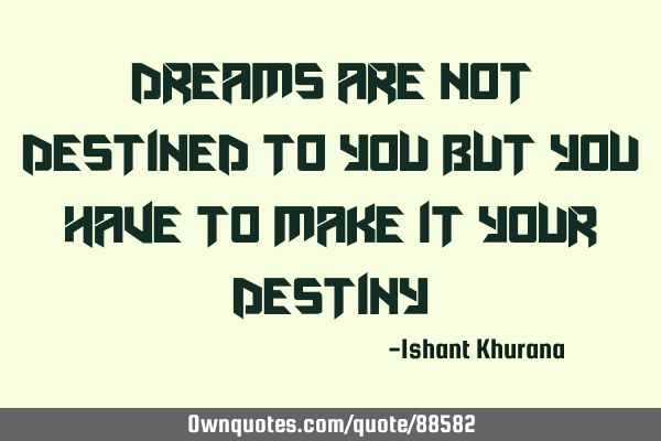 Dreams are not destined to you But You have to make it your