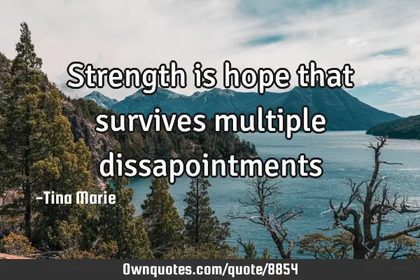 Strength is hope that survives multiple
