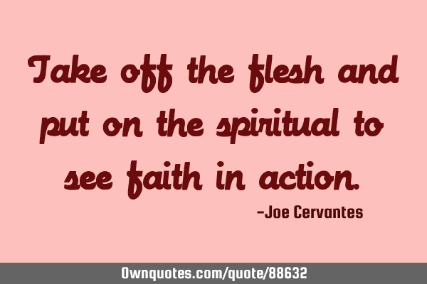 Take off the flesh and put on the spiritual to see faith in
