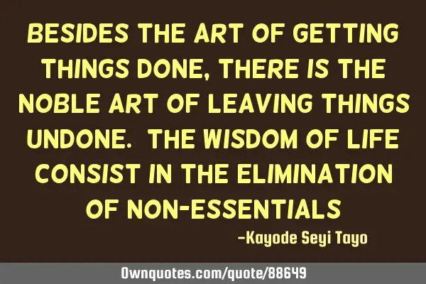 Besides the art of getting things done, there is the noble art of leaving things undone. The wisdom