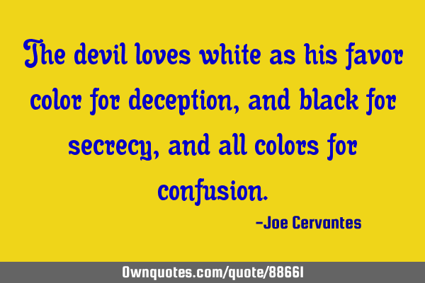 The devil loves white as his favor color for deception, and black for secrecy, and all colors for