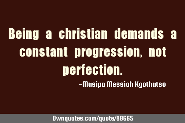Being a christian demands a constant progression, not