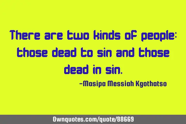 There are two kinds of people: those dead to sin and those dead in