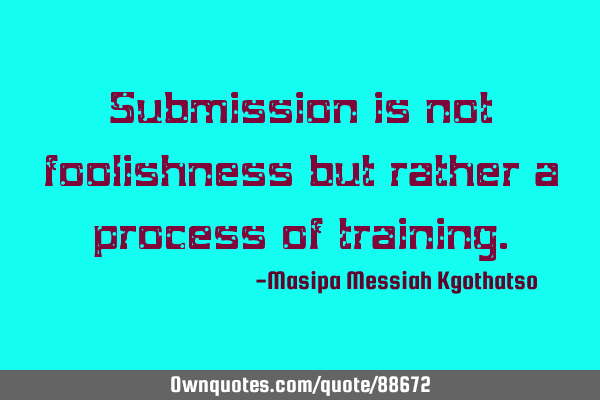 Submission is not foolishness but rather a process of
