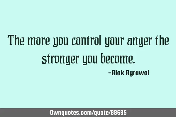 The more you control your anger the stronger you