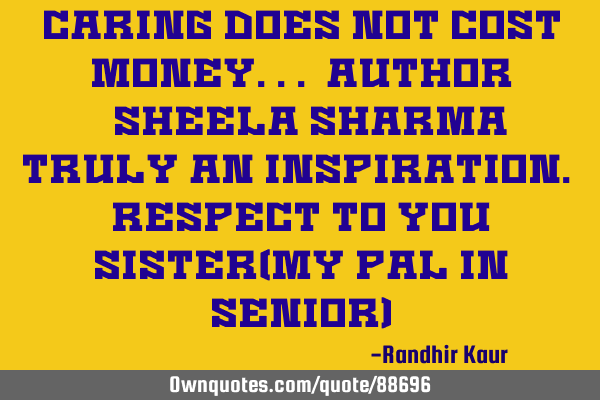 Caring does not cost money... Author ~Sheela Sharma~ Truly an inspiration. Respect to you sister(My