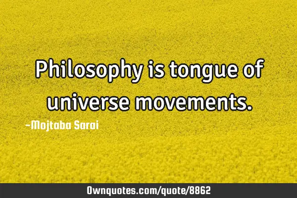 Philosophy is tongue of universe