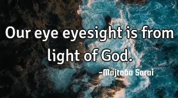 Our eye eyesight is from light of God.