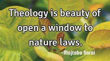 Theology is beauty of open a window to nature laws.