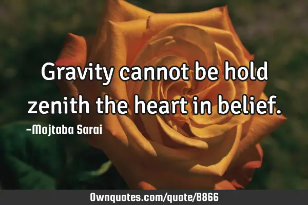 Gravity cannot be hold zenith the heart in