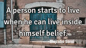 A person starts to live when he can live inside himself belief.