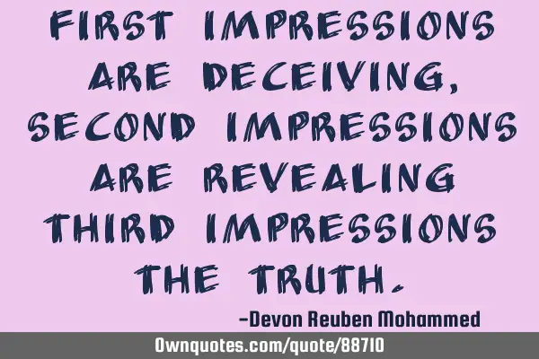 First impressions are deceiving,second impressions are revealing third impressions the