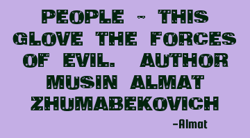 People - this glove the forces of evil. Author Musin Almat Zhumabekovich