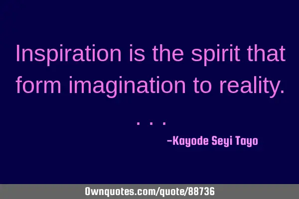 Inspiration is the spirit that form imagination to
