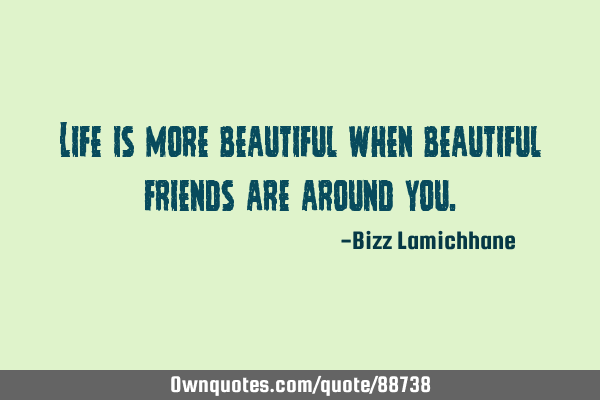 Life is more beautiful when beautiful friends are around