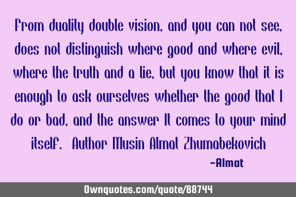 From duality double vision, and you can not see, does not distinguish where good and where evil,