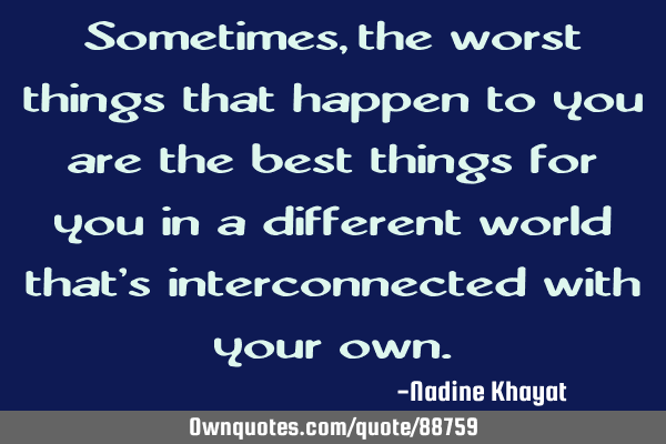 Sometimes, the worst things that happen to you are the best things for you in a different world