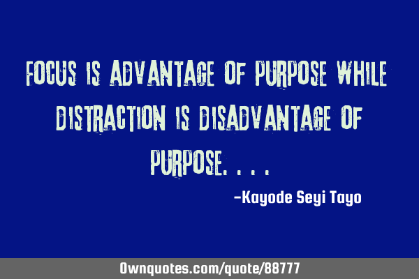 Focus is advantage of purpose while distraction is disadvantage of