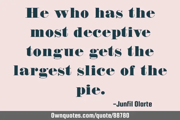 He who has the most deceptive tongue gets the largest slice of the