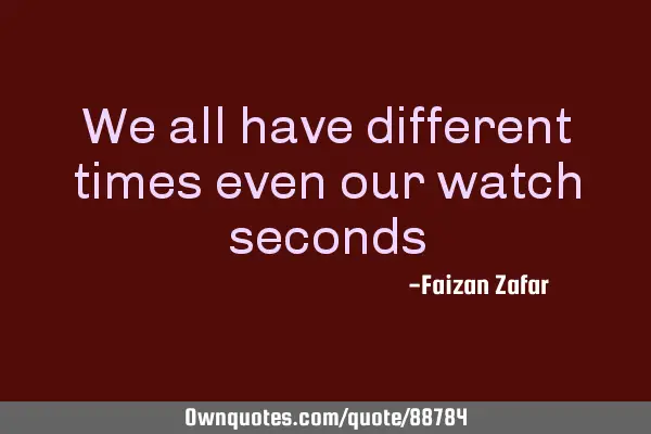 We all have different times even our watch