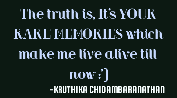 The truth is,It's YOUR RARE MEMORIES which make me live alive till now :')