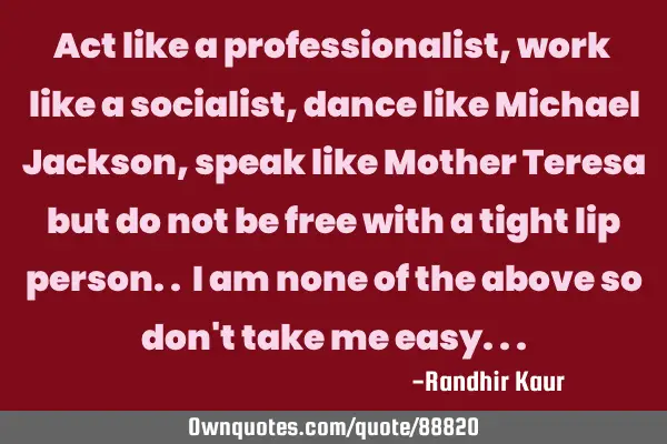 Act like a professionalist, work like a socialist, dance like Michael Jackson, speak like Mother T