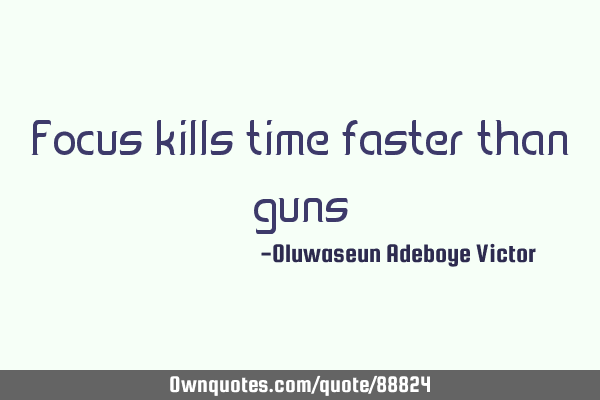Focus kills time faster than